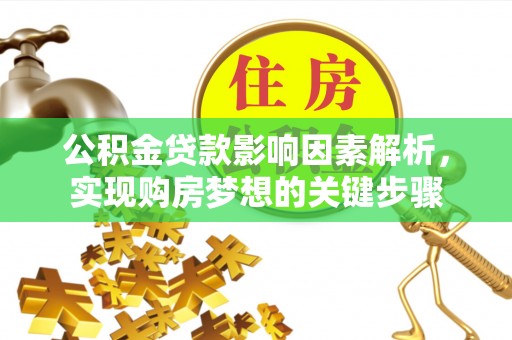宣汉公积金贷款影响因素解析，实现购房梦想的关键步骤