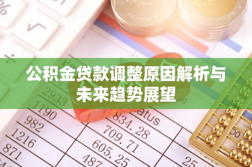 宣汉公积金贷款调整原因解析与未来趋势展望