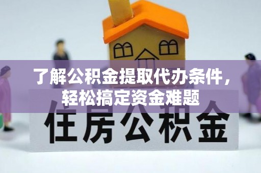 宣汉了解公积金提取代办条件，轻松搞定资金难题