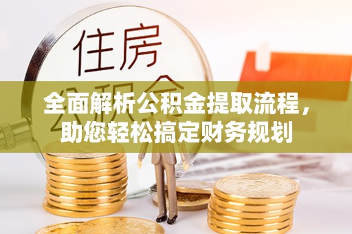 宣汉全面解析公积金提取流程，助您轻松搞定财务规划