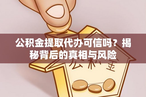 宣汉公积金提取代办可信吗？揭秘背后的真相与风险
