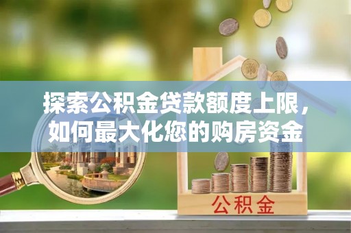 宣汉探索公积金贷款额度上限，如何最大化您的购房资金