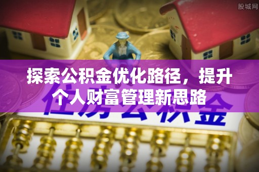 宣汉探索公积金优化路径，提升个人财富管理新思路