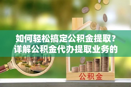 宣汉如何轻松搞定公积金提取？详解公积金代办提取业务的便捷之道