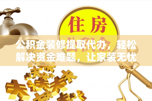 宣汉公积金装修提取代办，轻松解决资金难题，让家装无忧
