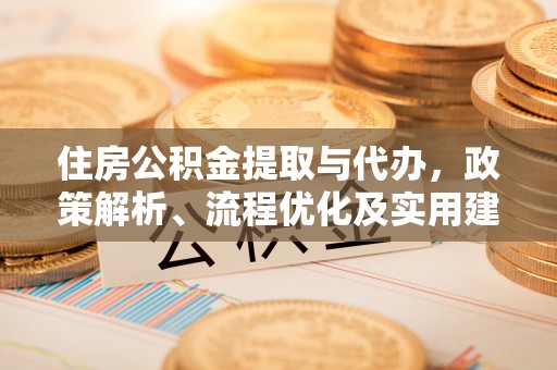 宣汉住房公积金提取与代办，政策解析、流程优化及实用建议