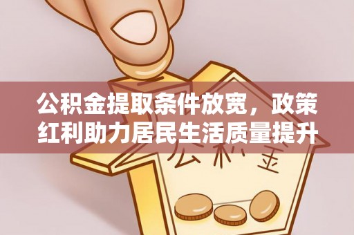 宣汉公积金提取条件放宽，政策红利助力居民生活质量提升