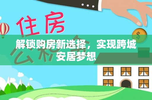 宣汉解锁购房新选择，实现跨城安居梦想