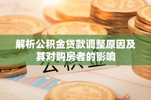 宣汉解析公积金贷款调整原因及其对购房者的影响