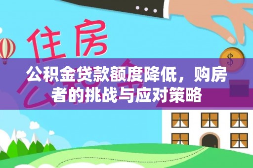宣汉公积金贷款额度降低，购房者的挑战与应对策略