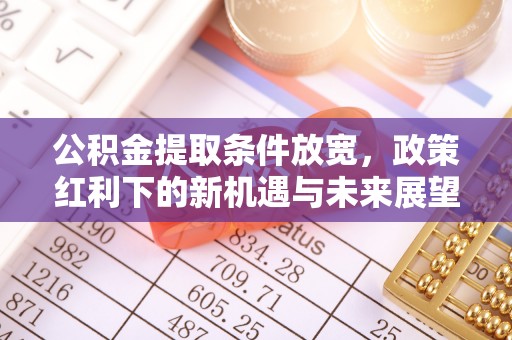 宣汉公积金提取条件放宽，政策红利下的新机遇与未来展望