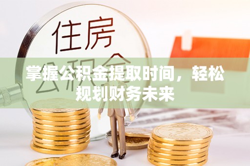 宣汉掌握公积金提取时间，轻松规划财务未来
