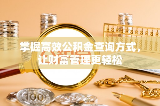 宣汉掌握高效公积金查询方式，让财富管理更轻松