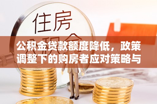 宣汉公积金贷款额度降低，政策调整下的购房者应对策略与未来趋势