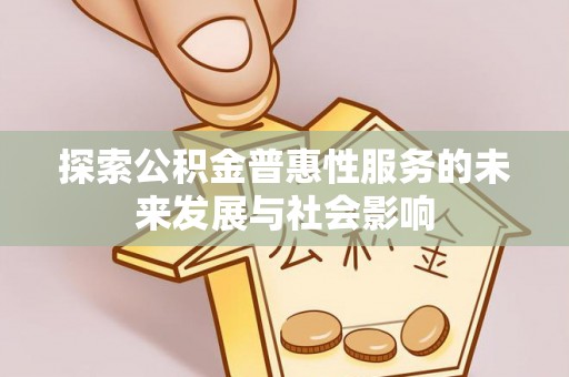 宣汉探索公积金普惠性服务的未来发展与社会影响