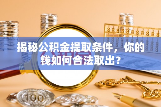 宣汉揭秘公积金提取条件，你的钱如何合法取出？