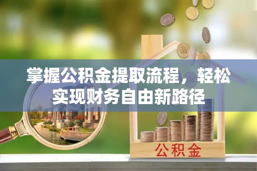 宣汉掌握公积金提取流程，轻松实现财务自由新路径