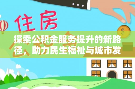 宣汉探索公积金服务提升的新路径，助力民生福祉与城市发展