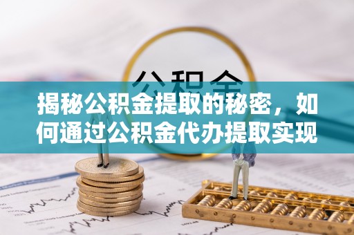 宣汉揭秘公积金提取的秘密，如何通过公积金代办提取实现财务自由