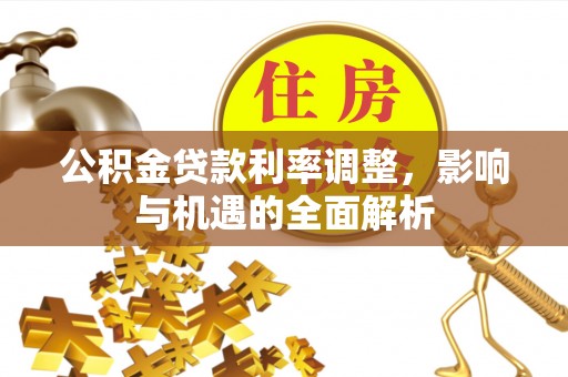 宣汉公积金贷款利率调整，影响与机遇的全面解析
