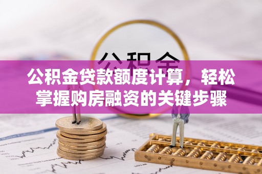 宣汉公积金贷款额度计算，轻松掌握购房融资的关键步骤