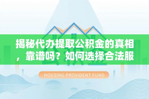 宣汉揭秘代办提取公积金的真相，靠谱吗？如何选择合法服务？