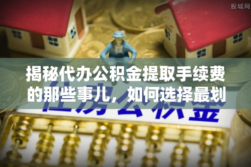 宣汉揭秘代办公积金提取手续费的那些事儿，如何选择最划算的服务？
