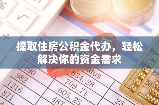 宣汉提取住房公积金代办，轻松解决你的资金需求