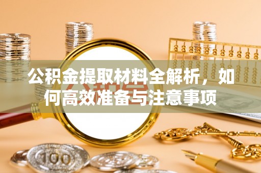 宣汉公积金提取材料全解析，如何高效准备与注意事项