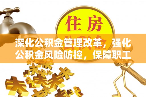 宣汉深化公积金管理改革，强化公积金风险防控，保障职工权益