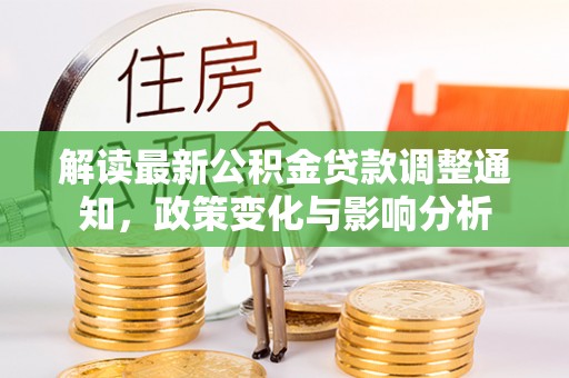 宣汉解读最新公积金贷款调整通知，政策变化与影响分析