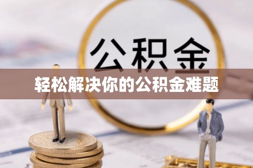 宣汉轻松解决你的公积金难题