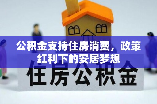 宣汉公积金支持住房消费，政策红利下的安居梦想
