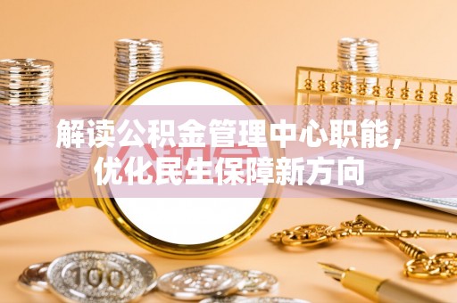 宣汉解读公积金管理中心职能，优化民生保障新方向