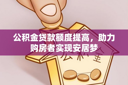 宣汉公积金贷款额度提高，助力购房者实现安居梦