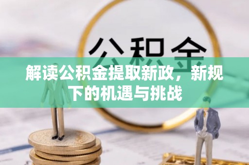 宣汉解读公积金提取新政，新规下的机遇与挑战