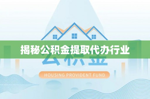 宣汉揭秘公积金提取代办行业