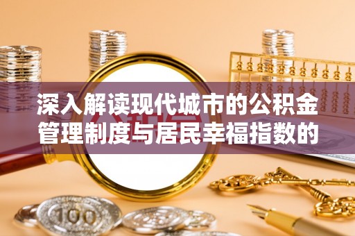 宣汉深入解读现代城市的公积金管理制度与居民幸福指数的关联