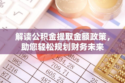 宣汉解读公积金提取金额政策，助您轻松规划财务未来
