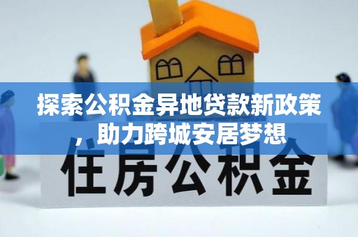 宣汉探索公积金异地贷款新政策，助力跨城安居梦想