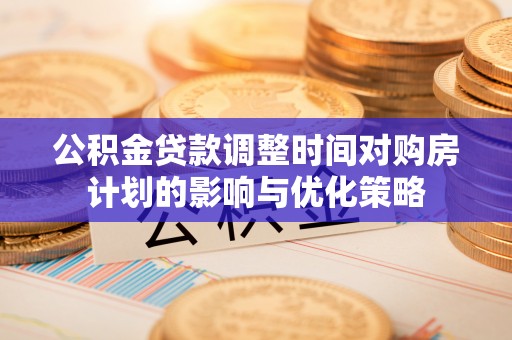 宣汉公积金贷款调整时间对购房计划的影响与优化策略