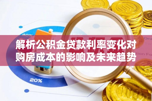宣汉解析公积金贷款利率变化对购房成本的影响及未来趋势