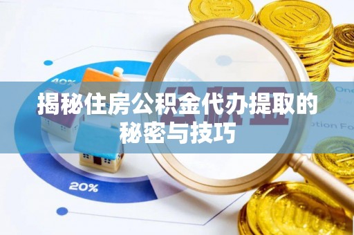 宣汉揭秘住房公积金代办提取的秘密与技巧