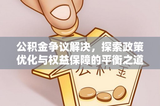 宣汉公积金争议解决，探索政策优化与权益保障的平衡之道