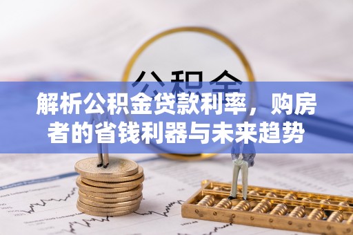 宣汉解析公积金贷款利率，购房者的省钱利器与未来趋势