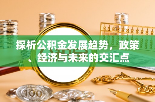 宣汉探析公积金发展趋势，政策、经济与未来的交汇点