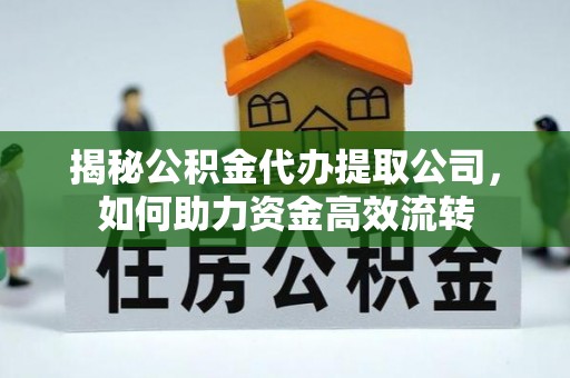 宣汉揭秘公积金代办提取公司，如何助力资金高效流转
