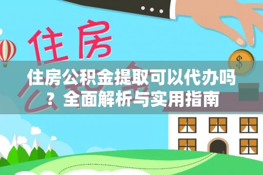 宣汉住房公积金提取可以代办吗？全面解析与实用指南