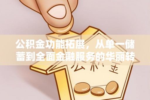 宣汉公积金功能拓展，从单一储蓄到全面金融服务的华丽转身