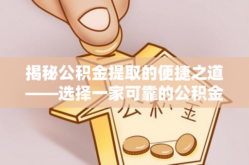 宣汉揭秘公积金提取的便捷之道——选择一家可靠的公积金提取代办公司